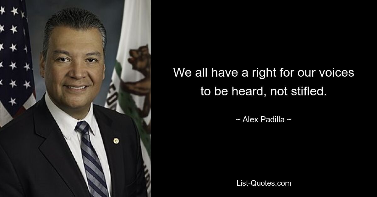 We all have a right for our voices to be heard, not stifled. — © Alex Padilla