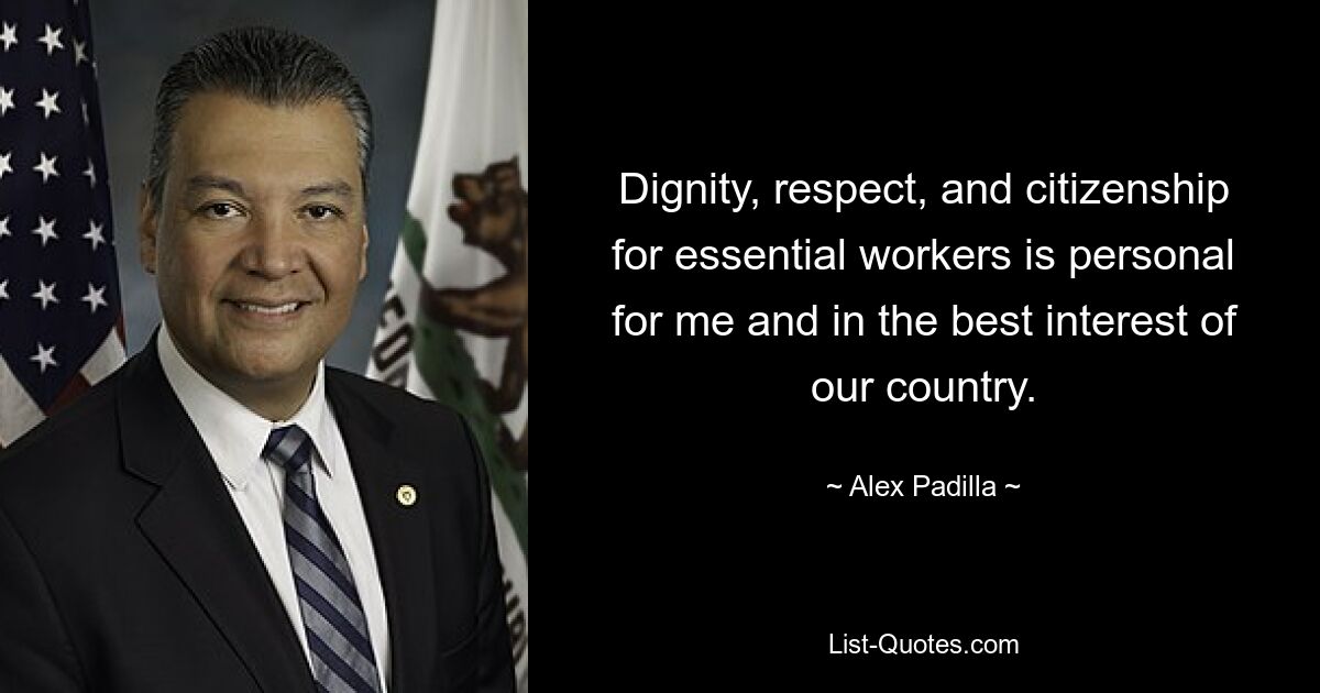 Dignity, respect, and citizenship for essential workers is personal for me and in the best interest of our country. — © Alex Padilla