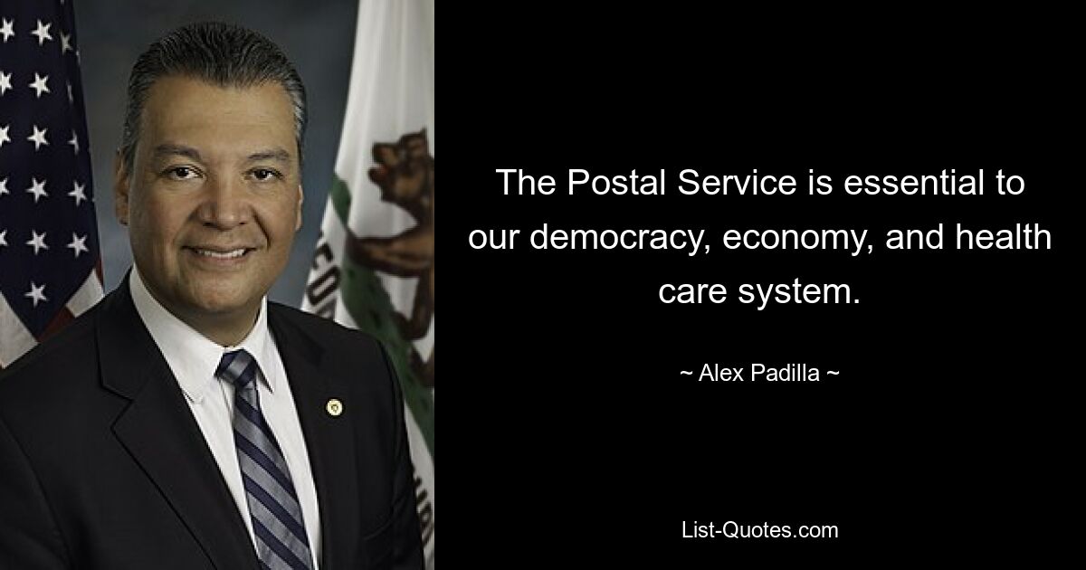 The Postal Service is essential to our democracy, economy, and health care system. — © Alex Padilla