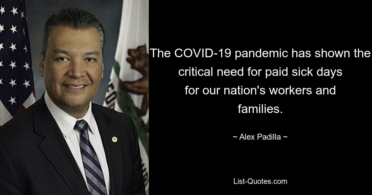 The COVID-19 pandemic has shown the critical need for paid sick days for our nation's workers and families. — © Alex Padilla