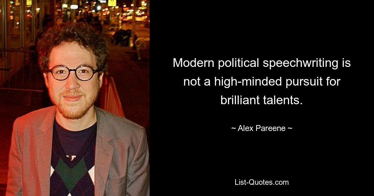 Modern political speechwriting is not a high-minded pursuit for brilliant talents. — © Alex Pareene