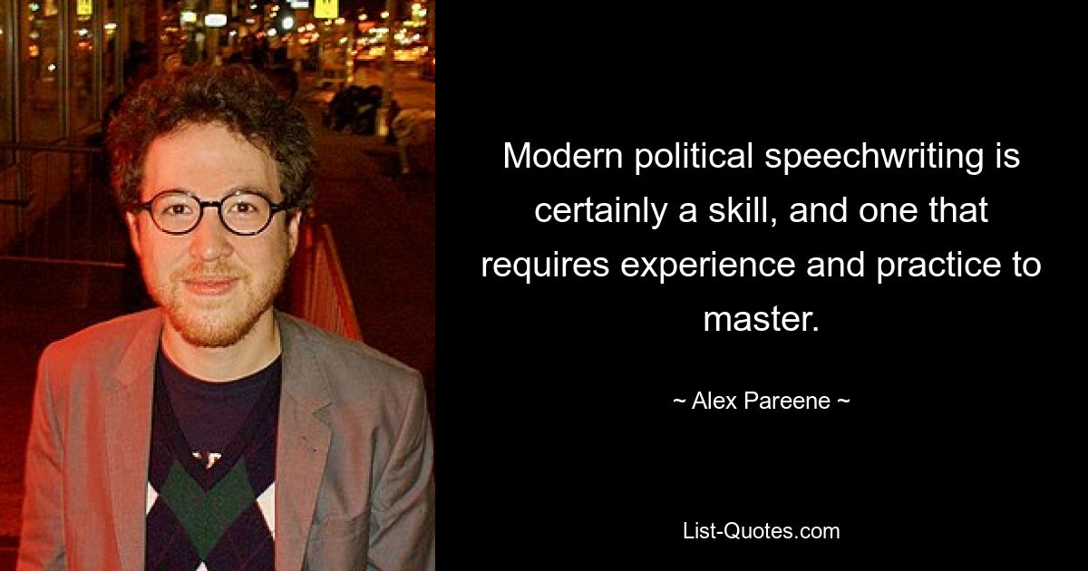 Modern political speechwriting is certainly a skill, and one that requires experience and practice to master. — © Alex Pareene