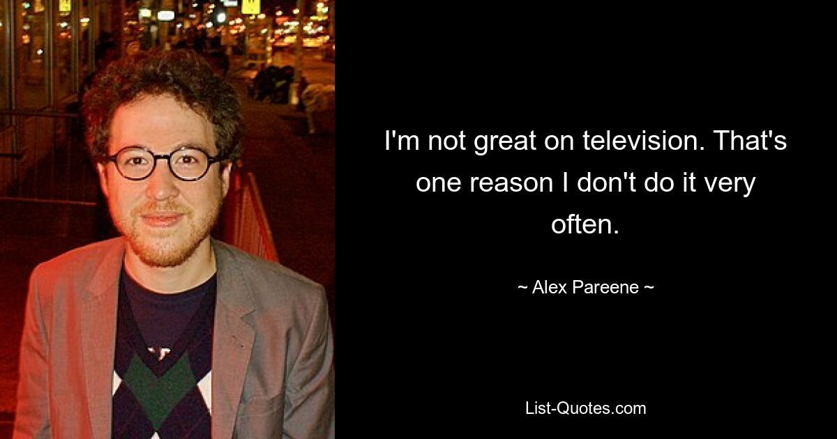 I'm not great on television. That's one reason I don't do it very often. — © Alex Pareene