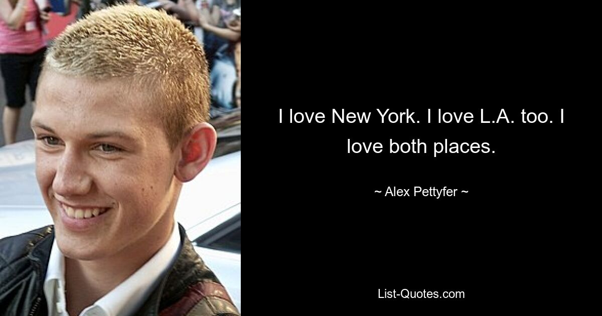 I love New York. I love L.A. too. I love both places. — © Alex Pettyfer