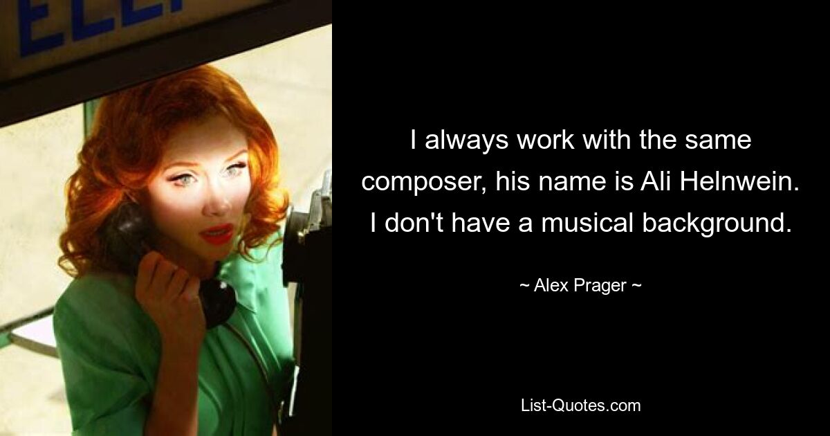 I always work with the same composer, his name is Ali Helnwein. I don't have a musical background. — © Alex Prager