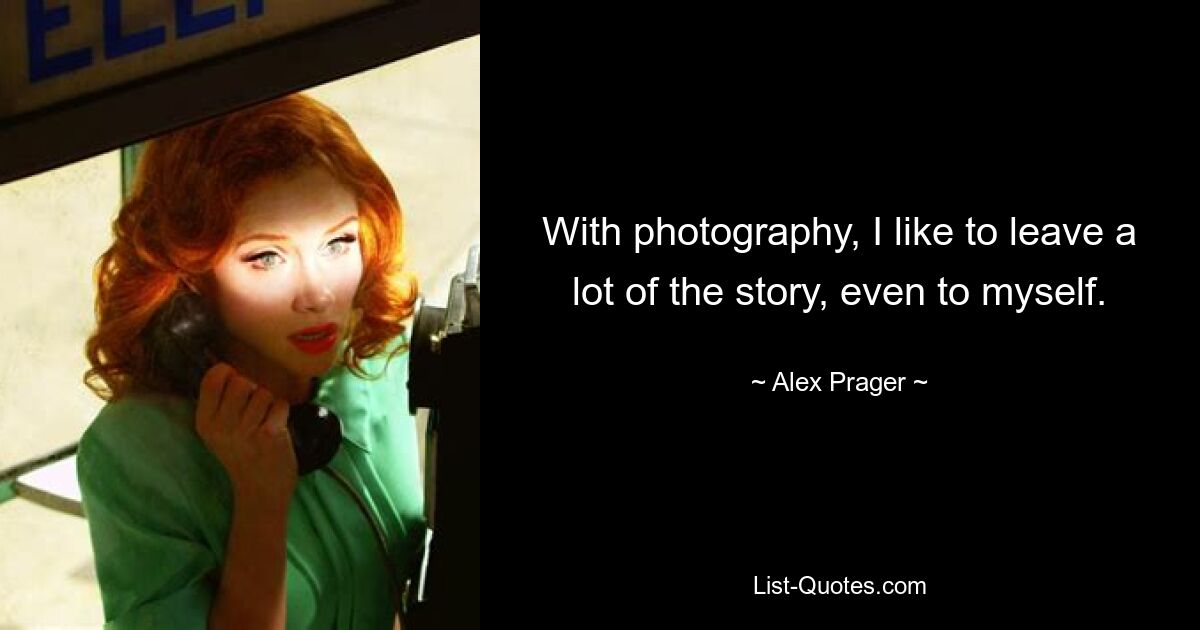 With photography, I like to leave a lot of the story, even to myself. — © Alex Prager