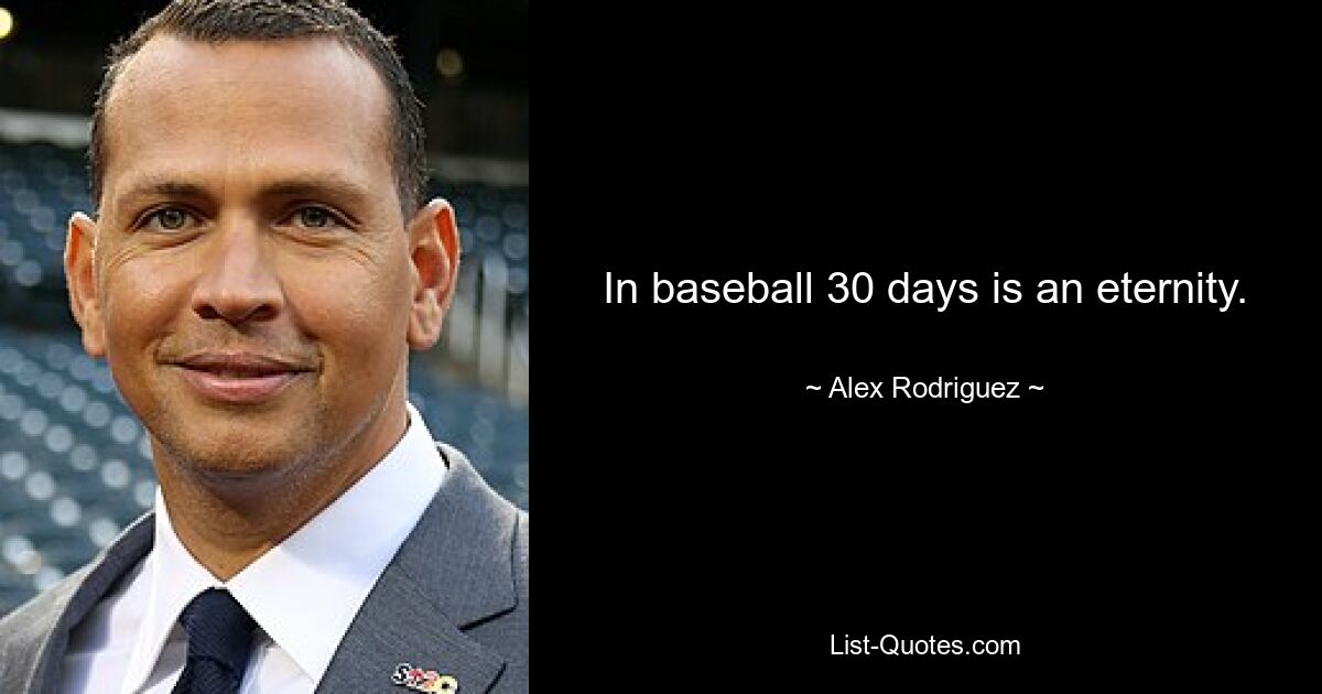 In baseball 30 days is an eternity. — © Alex Rodriguez