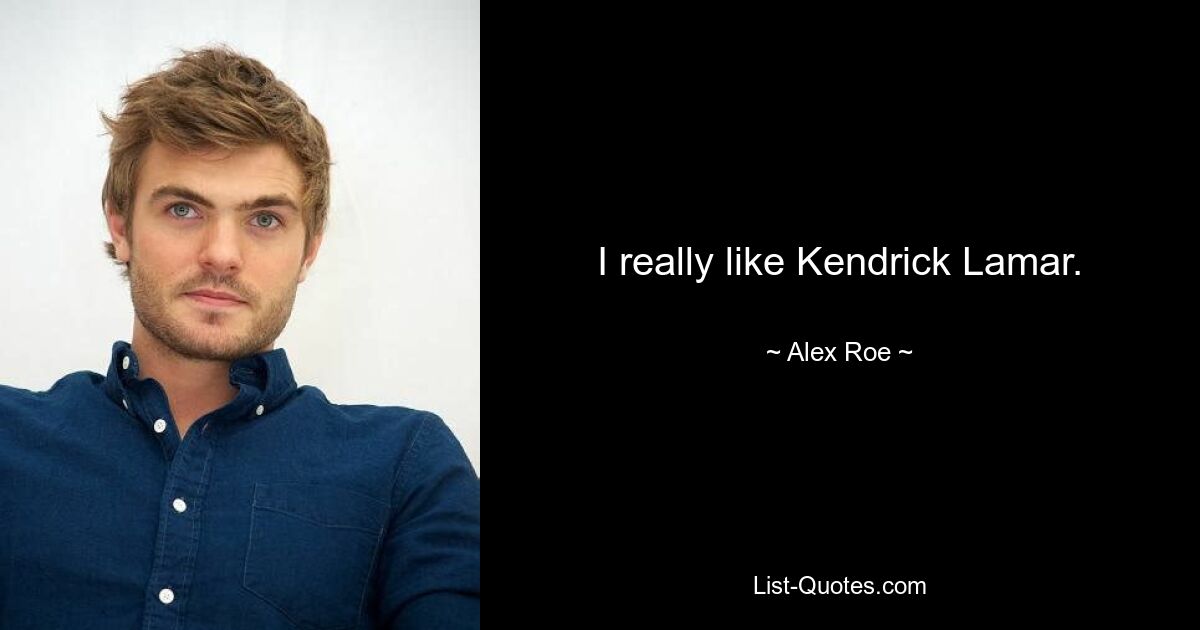 I really like Kendrick Lamar. — © Alex Roe