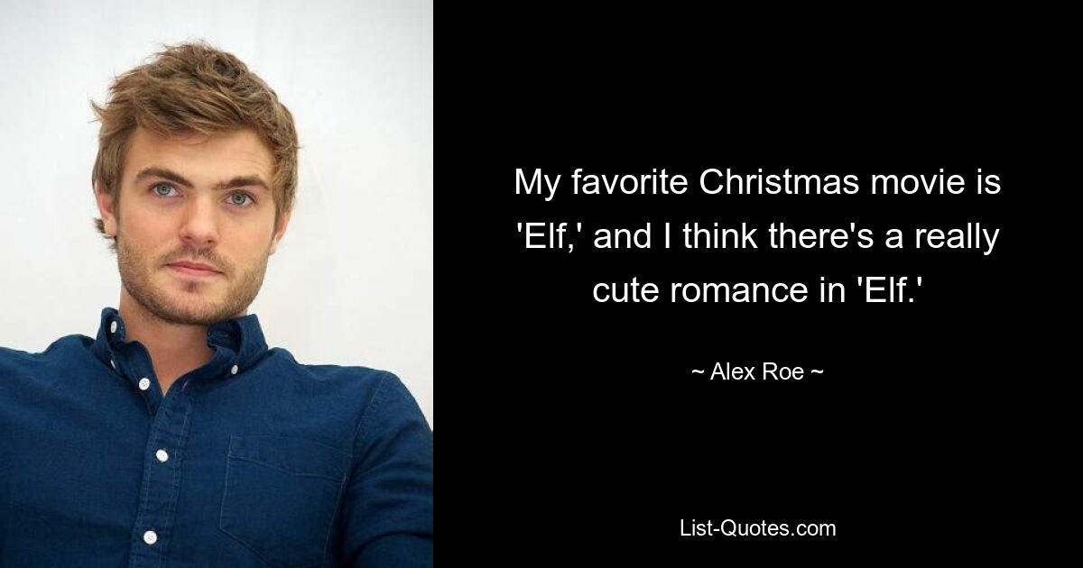 My favorite Christmas movie is 'Elf,' and I think there's a really cute romance in 'Elf.' — © Alex Roe