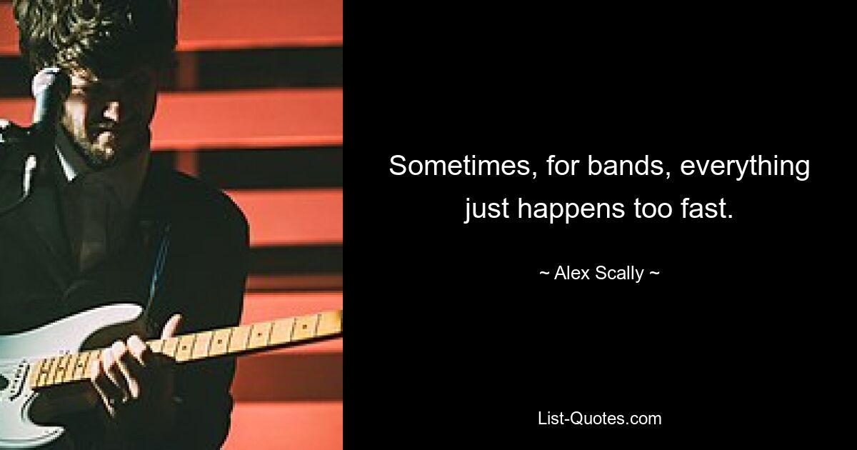 Sometimes, for bands, everything just happens too fast. — © Alex Scally