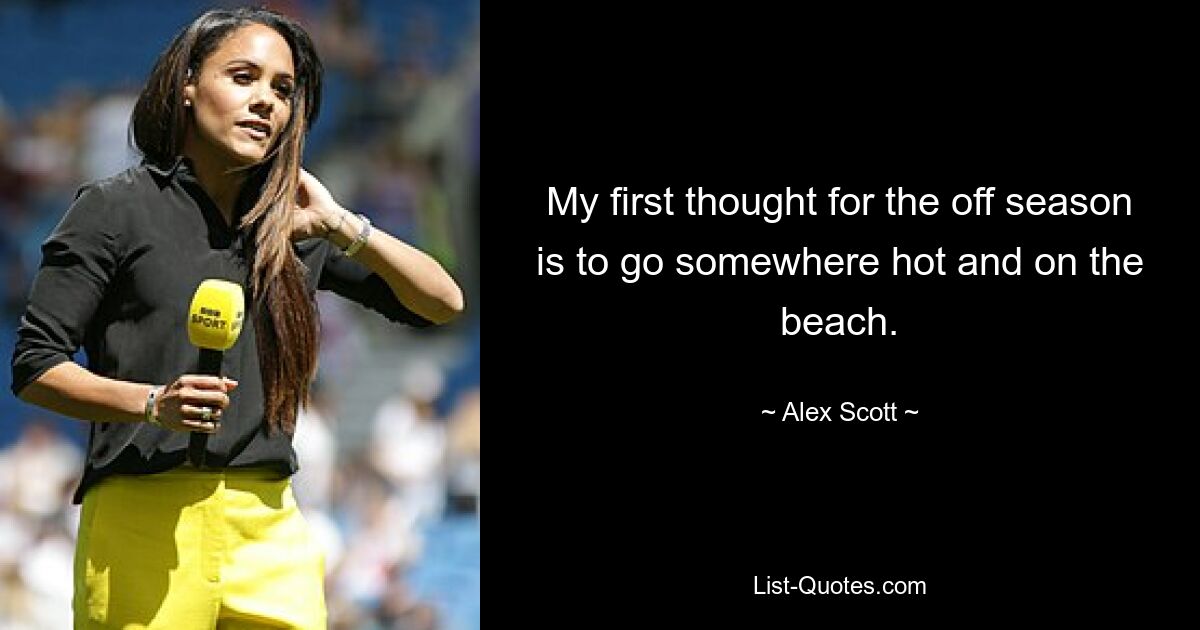 My first thought for the off season is to go somewhere hot and on the beach. — © Alex Scott