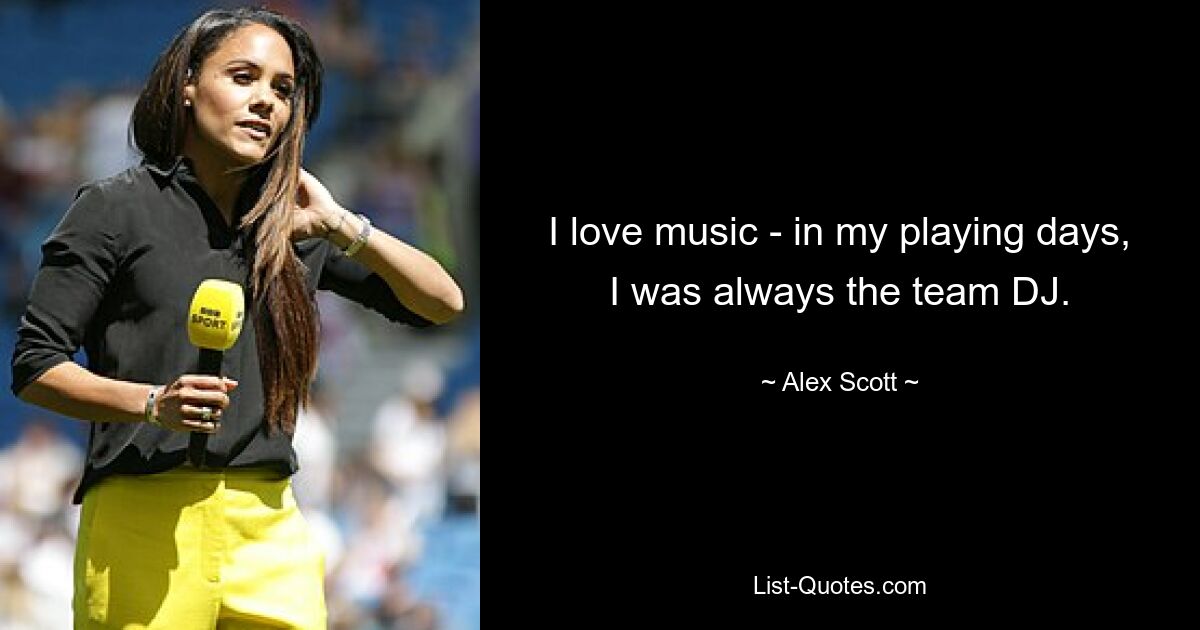 I love music - in my playing days, I was always the team DJ. — © Alex Scott