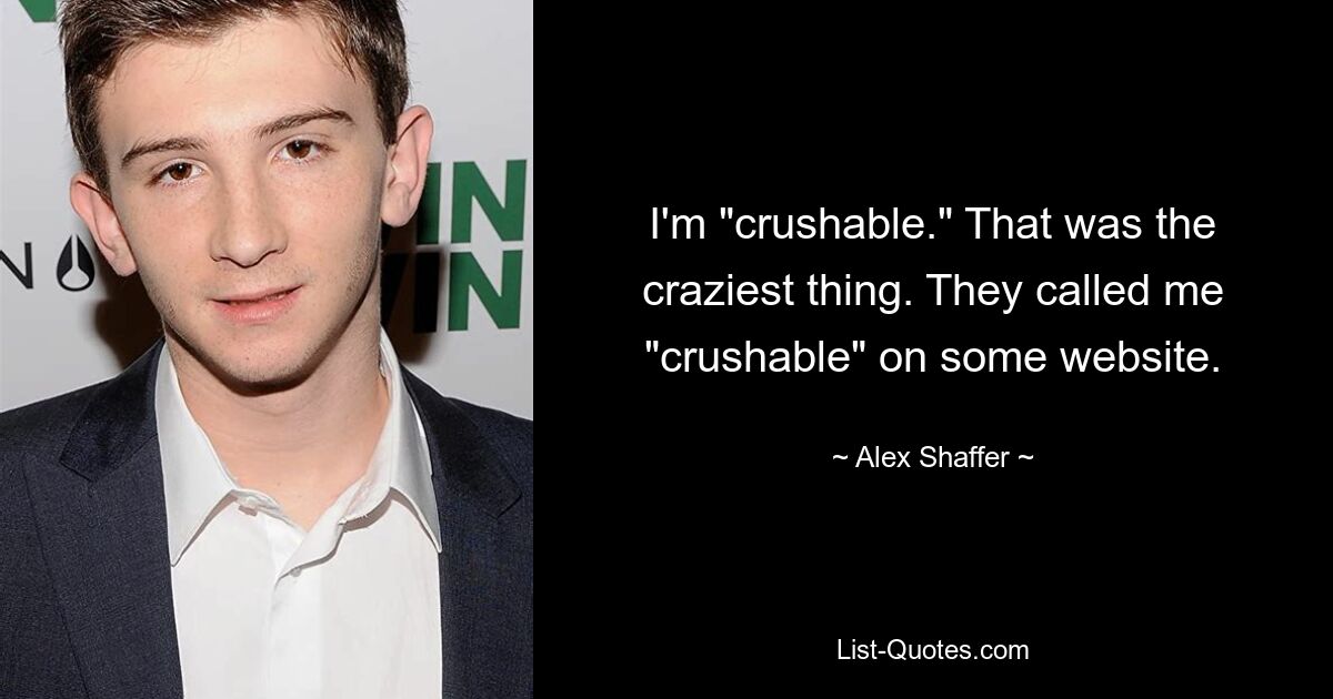 I'm "crushable." That was the craziest thing. They called me "crushable" on some website. — © Alex Shaffer