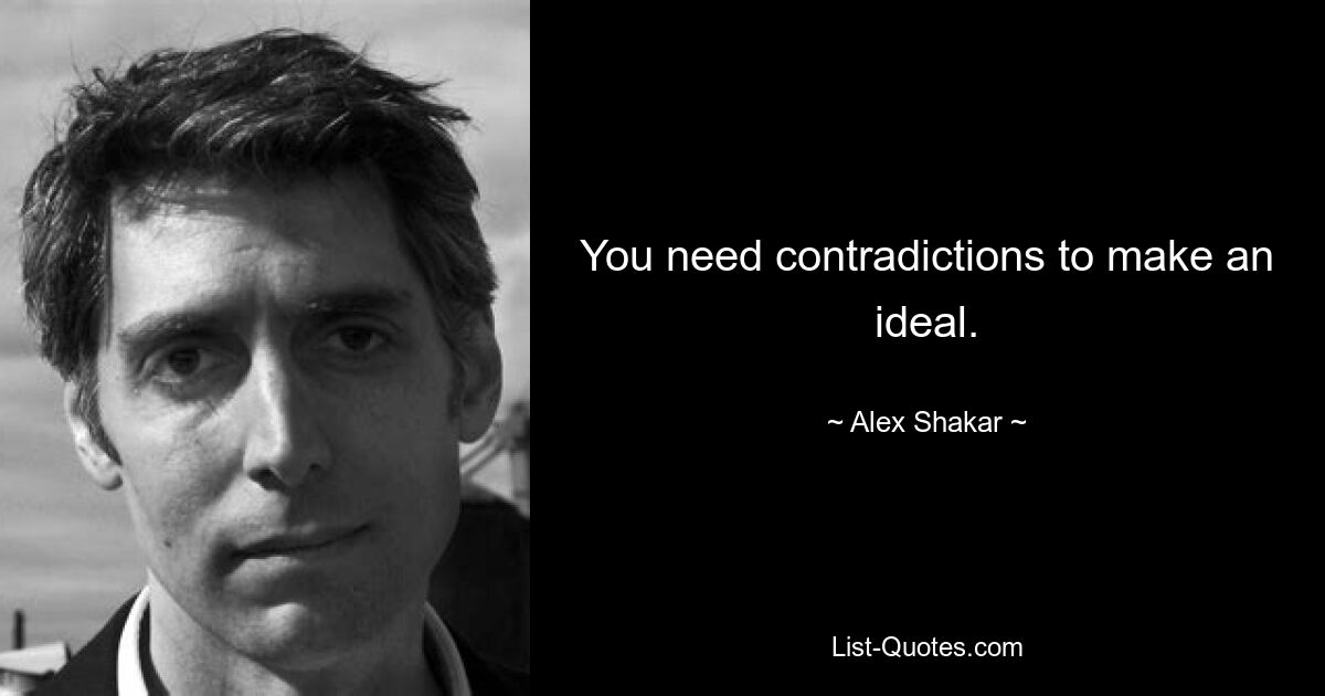 You need contradictions to make an ideal. — © Alex Shakar