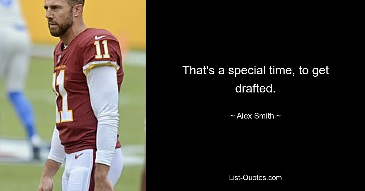 That's a special time, to get drafted. — © Alex Smith