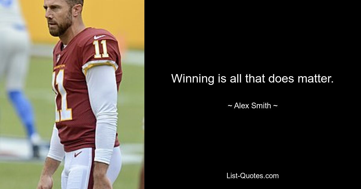 Winning is all that does matter. — © Alex Smith