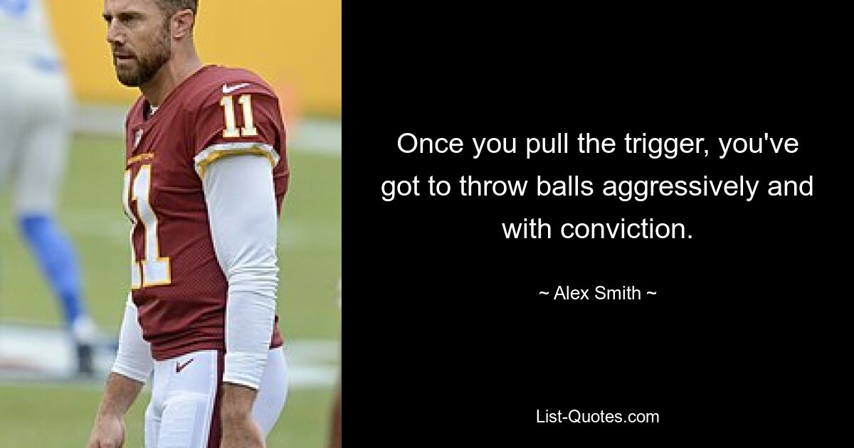 Once you pull the trigger, you've got to throw balls aggressively and with conviction. — © Alex Smith