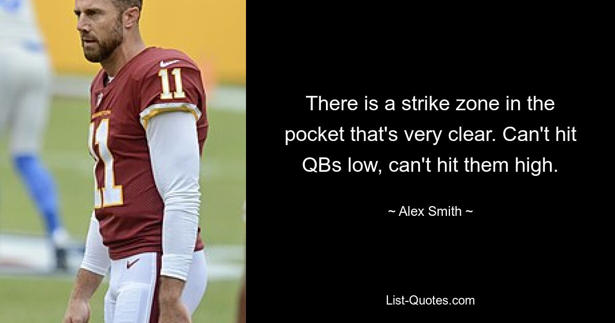 There is a strike zone in the pocket that's very clear. Can't hit QBs low, can't hit them high. — © Alex Smith