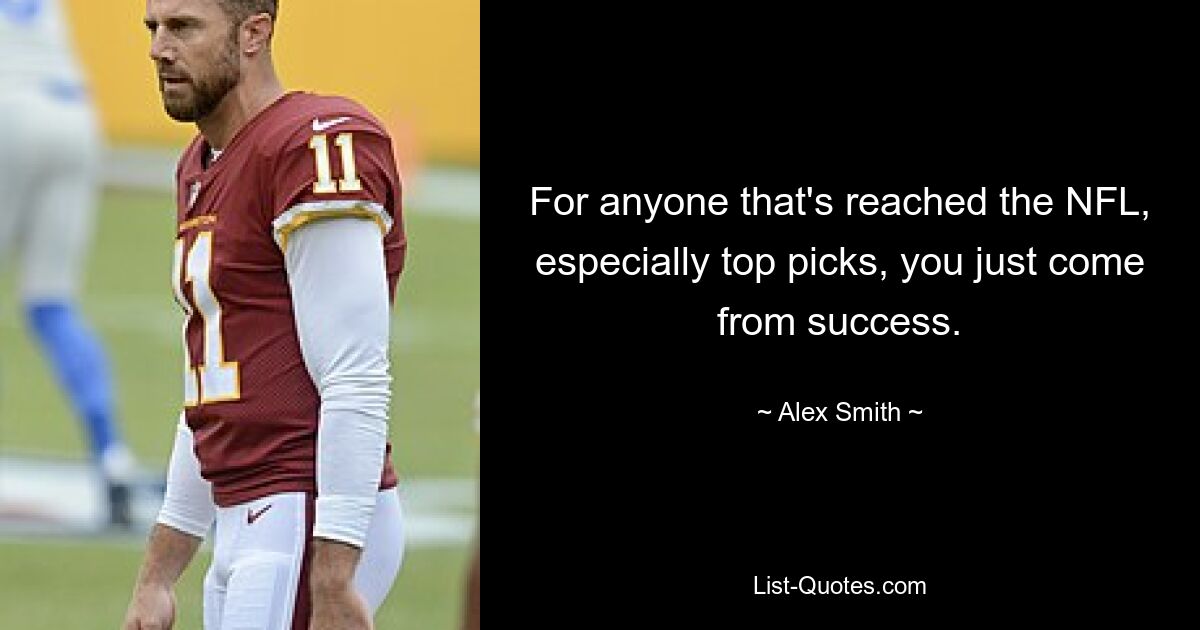 For anyone that's reached the NFL, especially top picks, you just come from success. — © Alex Smith