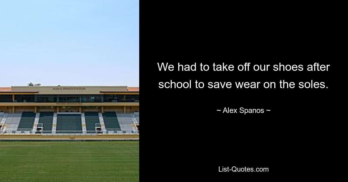 We had to take off our shoes after school to save wear on the soles. — © Alex Spanos