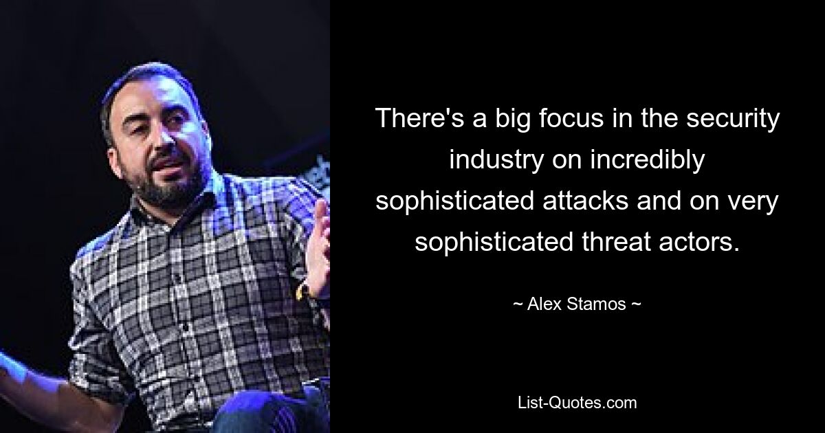 There's a big focus in the security industry on incredibly sophisticated attacks and on very sophisticated threat actors. — © Alex Stamos