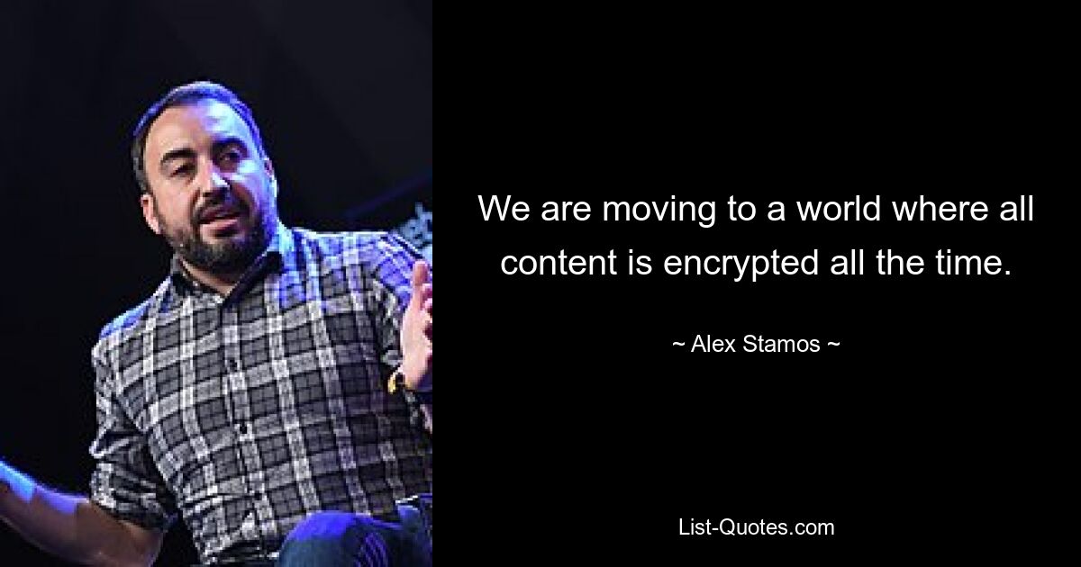 We are moving to a world where all content is encrypted all the time. — © Alex Stamos