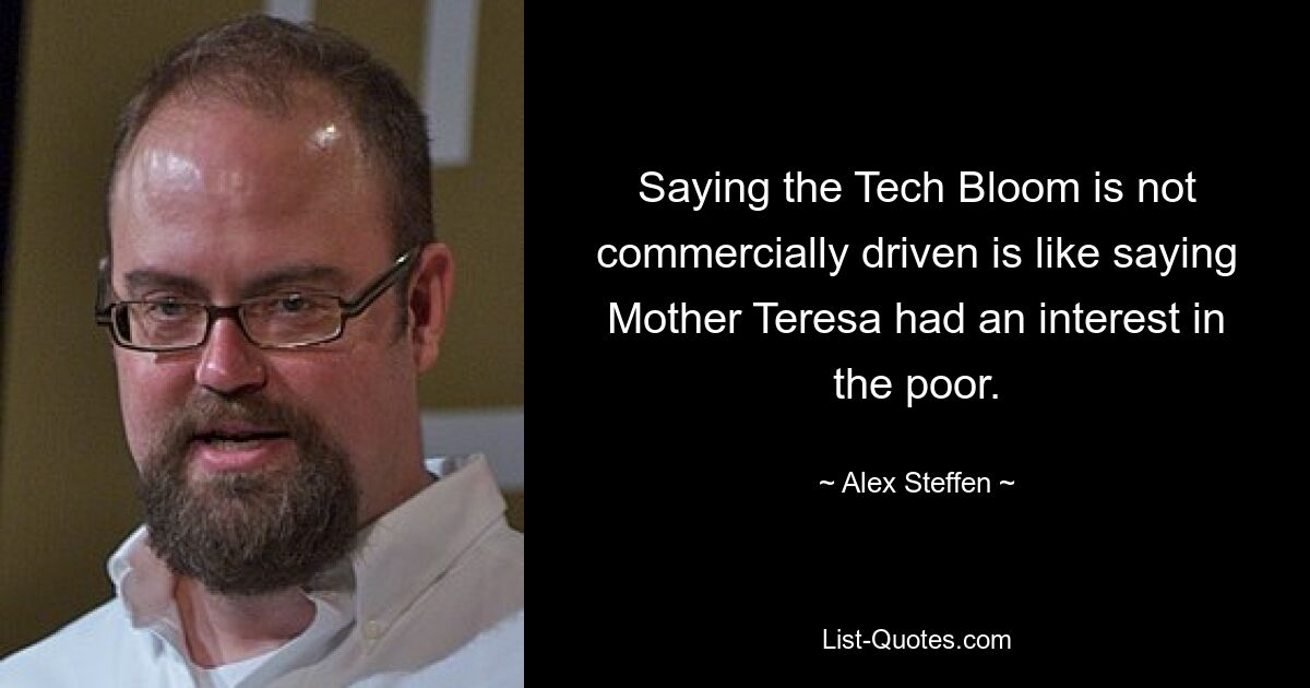 Saying the Tech Bloom is not commercially driven is like saying Mother Teresa had an interest in the poor. — © Alex Steffen