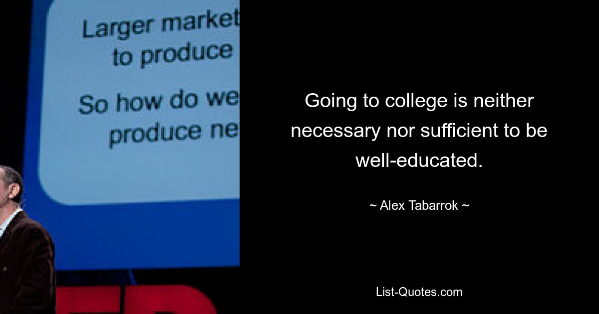 Going to college is neither necessary nor sufficient to be well-educated. — © Alex Tabarrok