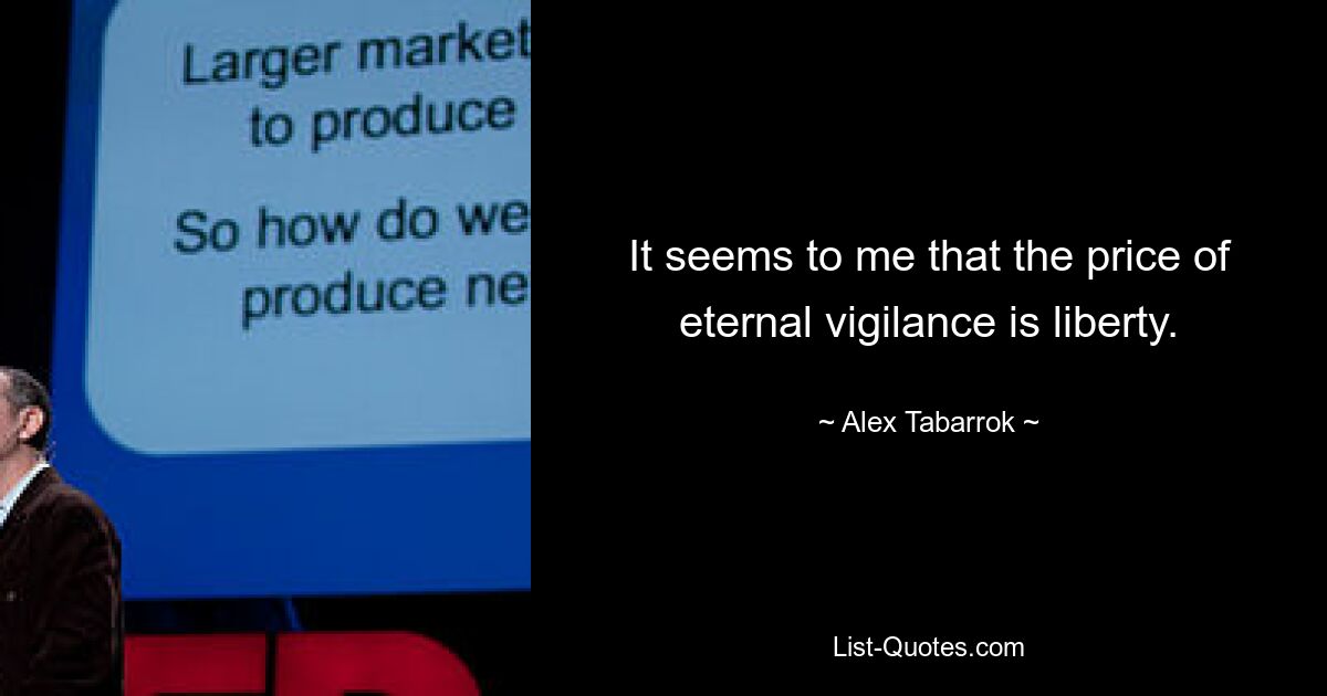 It seems to me that the price of eternal vigilance is liberty. — © Alex Tabarrok