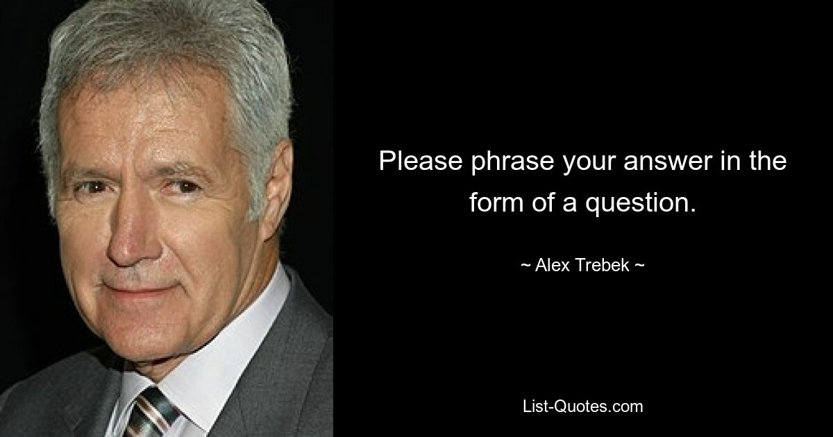 Please phrase your answer in the form of a question. — © Alex Trebek