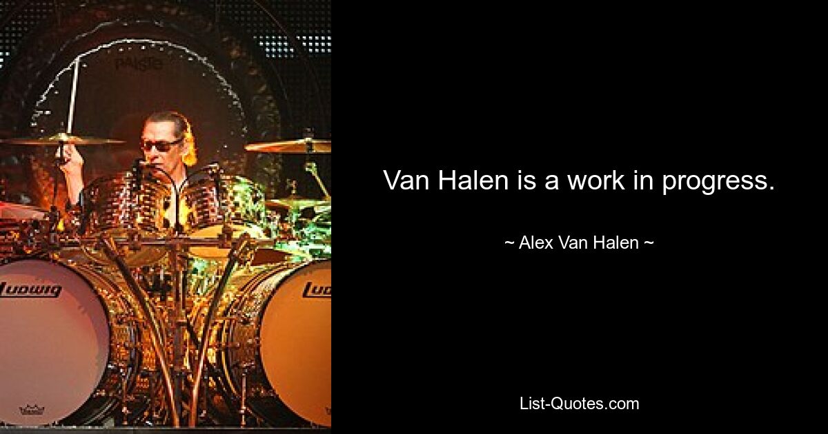 Van Halen is a work in progress. — © Alex Van Halen