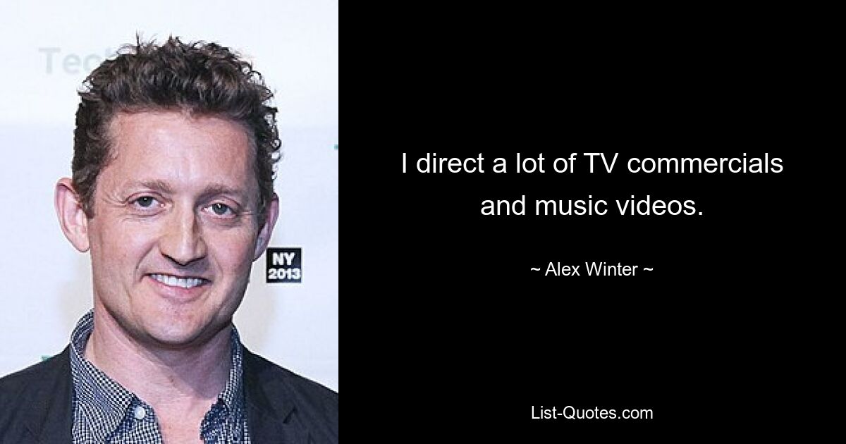 I direct a lot of TV commercials and music videos. — © Alex Winter