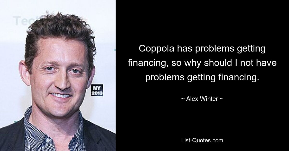 Coppola has problems getting financing, so why should I not have problems getting financing. — © Alex Winter