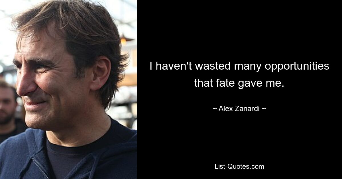 I haven't wasted many opportunities that fate gave me. — © Alex Zanardi