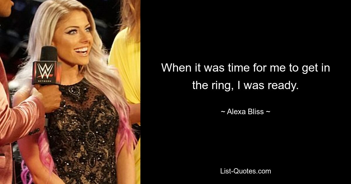 When it was time for me to get in the ring, I was ready. — © Alexa Bliss