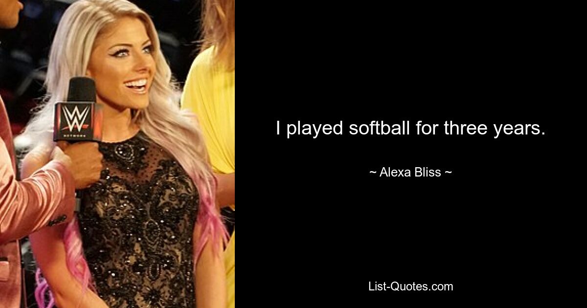 I played softball for three years. — © Alexa Bliss