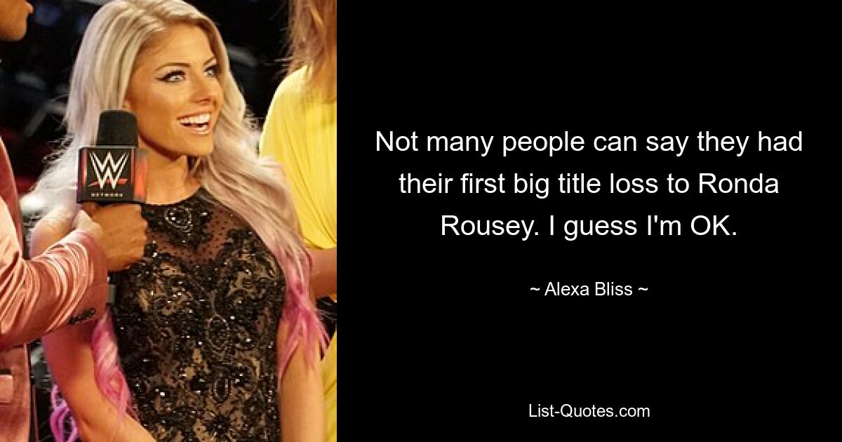 Not many people can say they had their first big title loss to Ronda Rousey. I guess I'm OK. — © Alexa Bliss