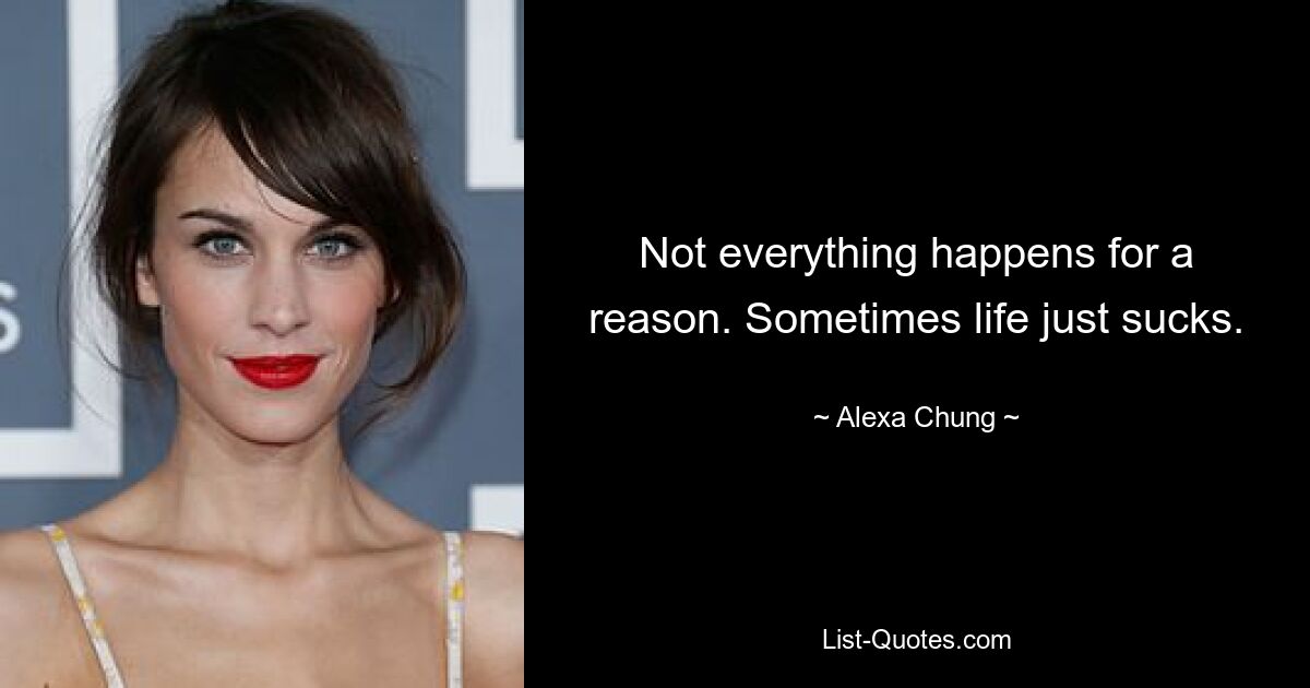 Not everything happens for a reason. Sometimes life just sucks. — © Alexa Chung