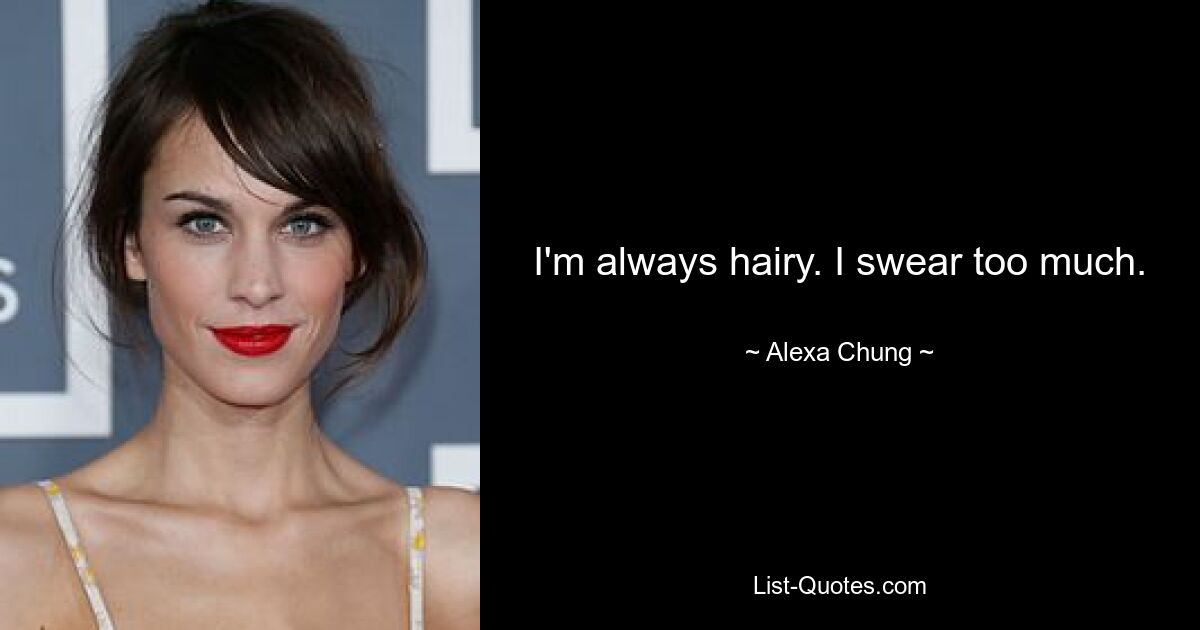 I'm always hairy. I swear too much. — © Alexa Chung