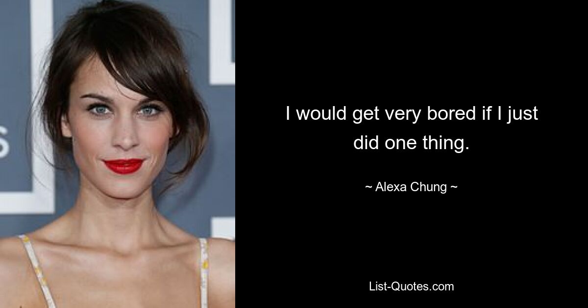 I would get very bored if I just did one thing. — © Alexa Chung