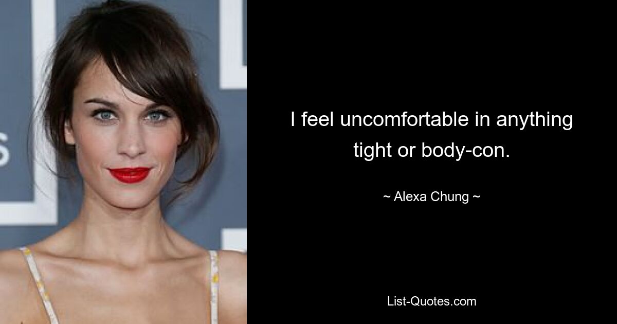 I feel uncomfortable in anything tight or body-con. — © Alexa Chung