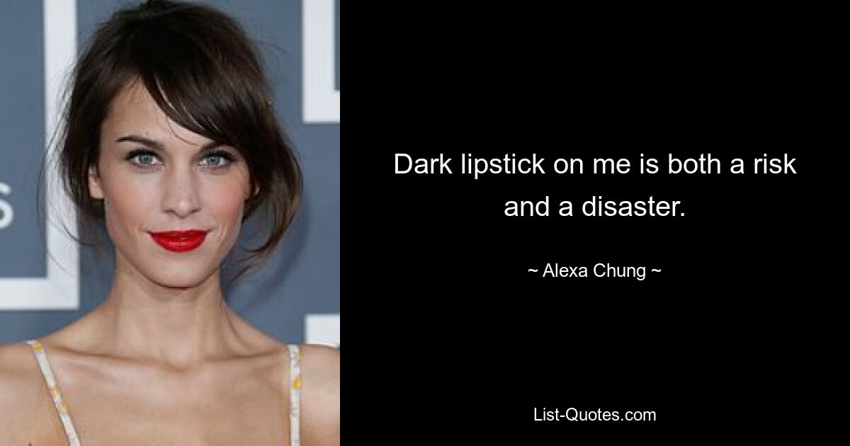 Dark lipstick on me is both a risk and a disaster. — © Alexa Chung