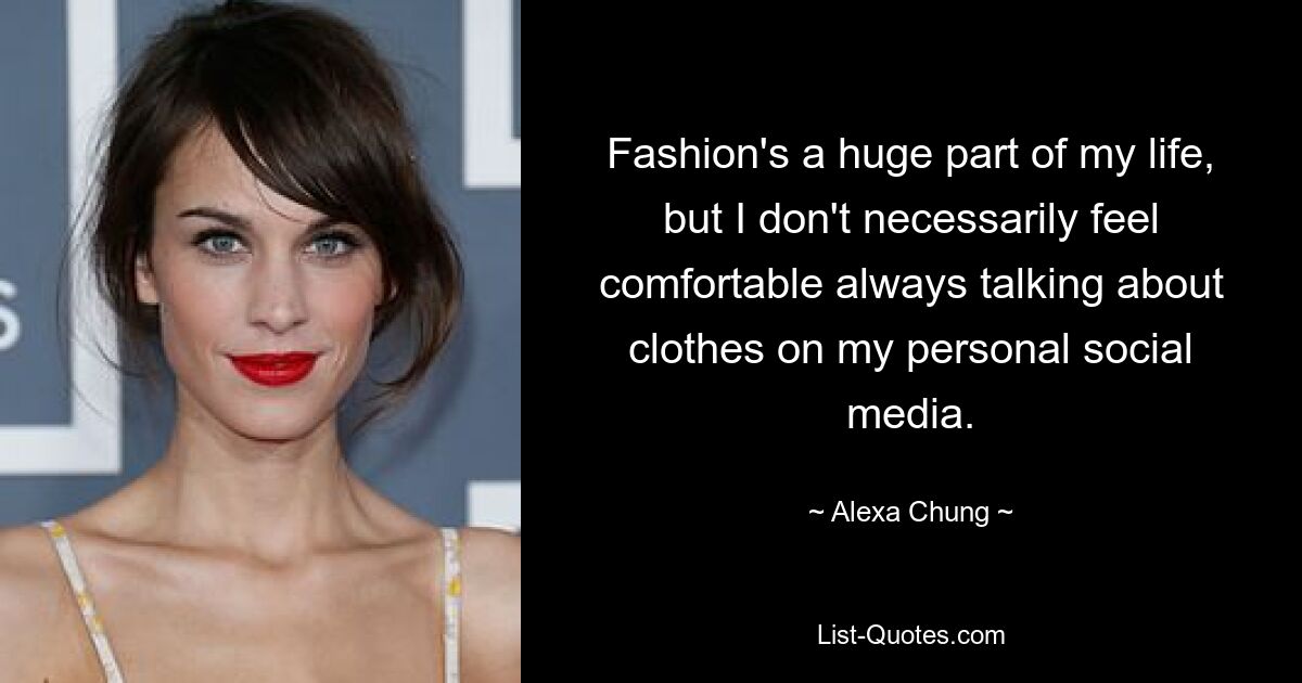 Fashion's a huge part of my life, but I don't necessarily feel comfortable always talking about clothes on my personal social media. — © Alexa Chung