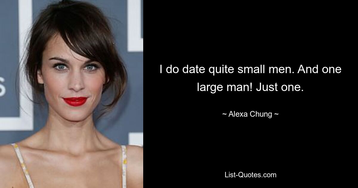 I do date quite small men. And one large man! Just one. — © Alexa Chung