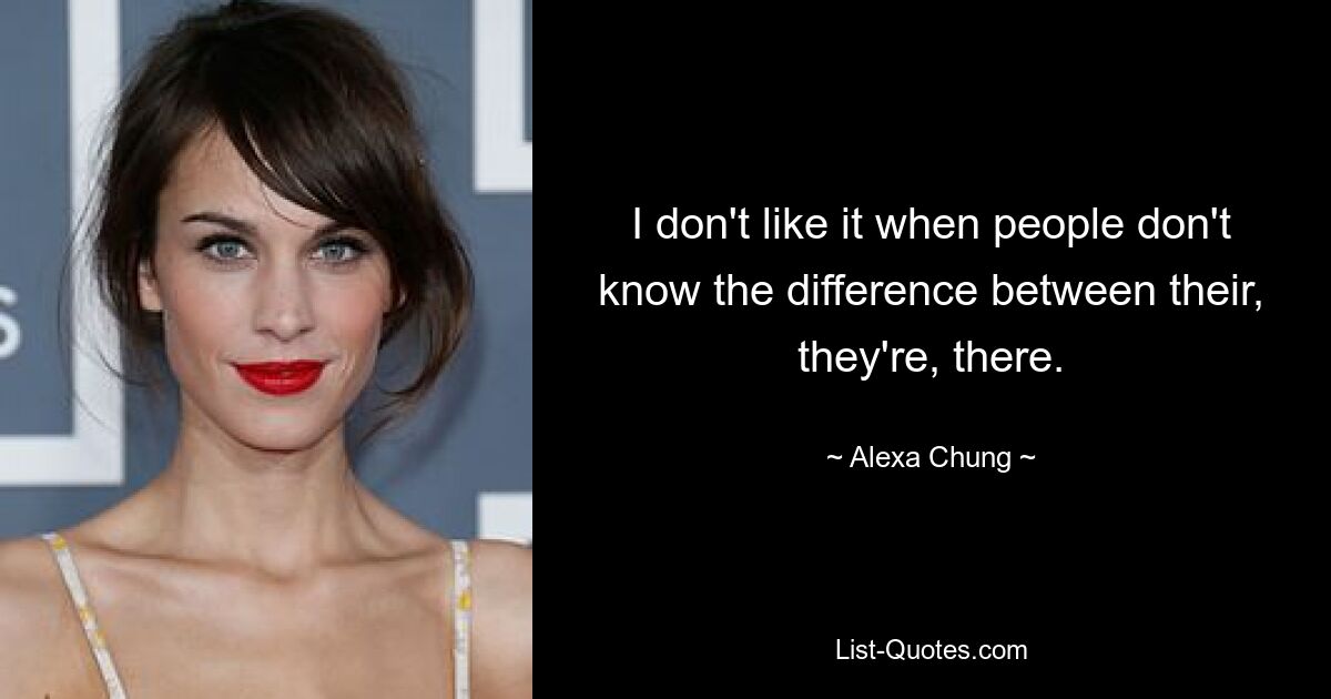 I don't like it when people don't know the difference between their, they're, there. — © Alexa Chung