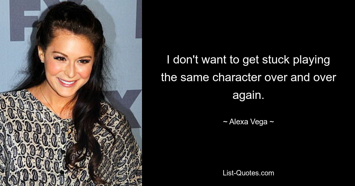 I don't want to get stuck playing the same character over and over again. — © Alexa Vega