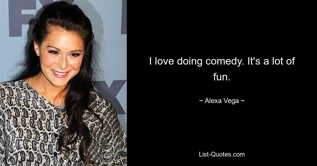 I love doing comedy. It's a lot of fun. — © Alexa Vega