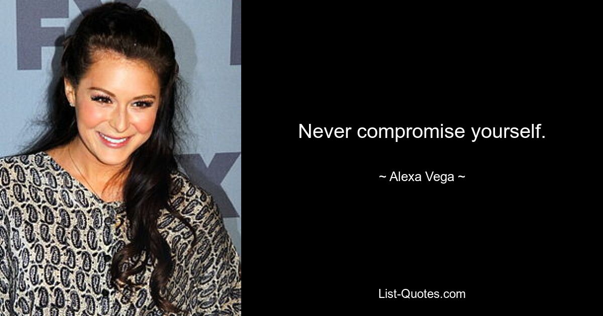 Never compromise yourself. — © Alexa Vega