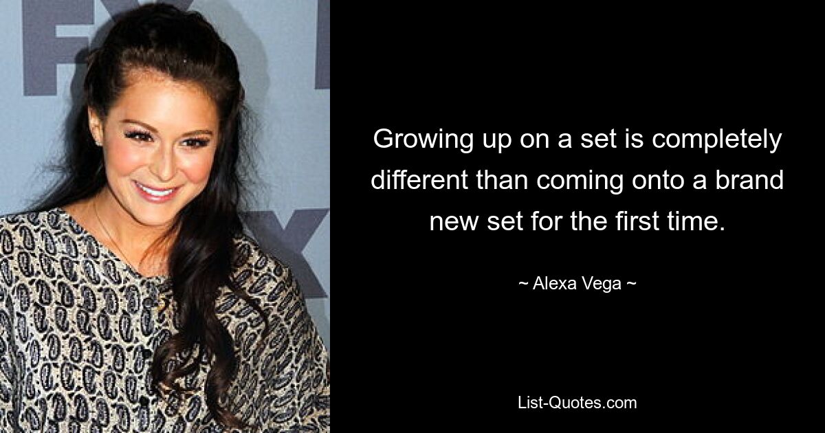 Growing up on a set is completely different than coming onto a brand new set for the first time. — © Alexa Vega