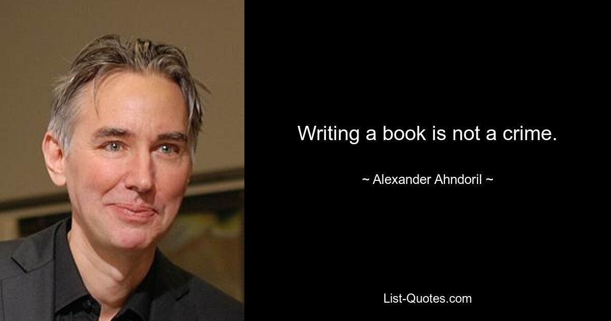 Writing a book is not a crime. — © Alexander Ahndoril